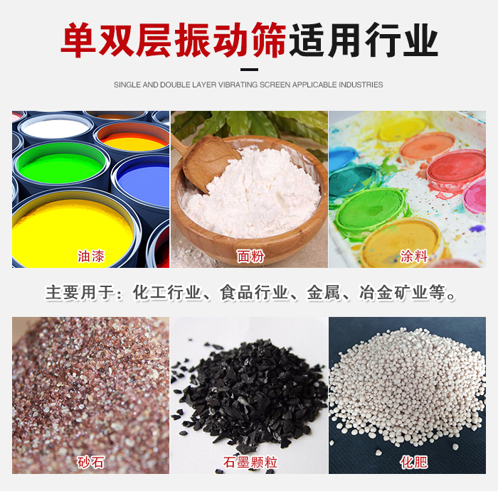 單雙層振動篩適用行業(yè)：主要用于：化工行業(yè)，食品行業(yè)，金屬，冶金礦業(yè)等。